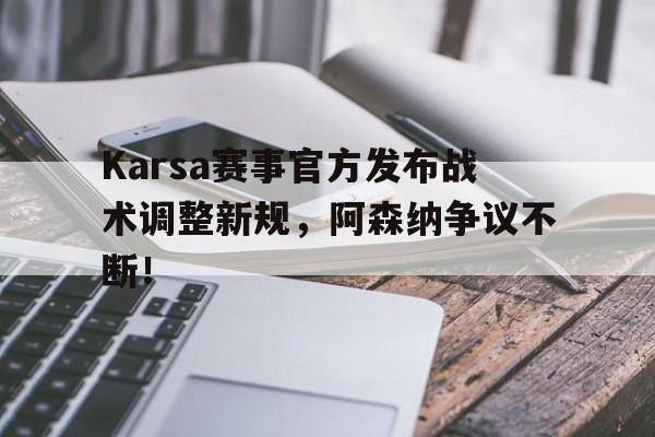 ninegame包含Karsa赛事官方发布战术调整新规，阿森纳争议不断！的词条